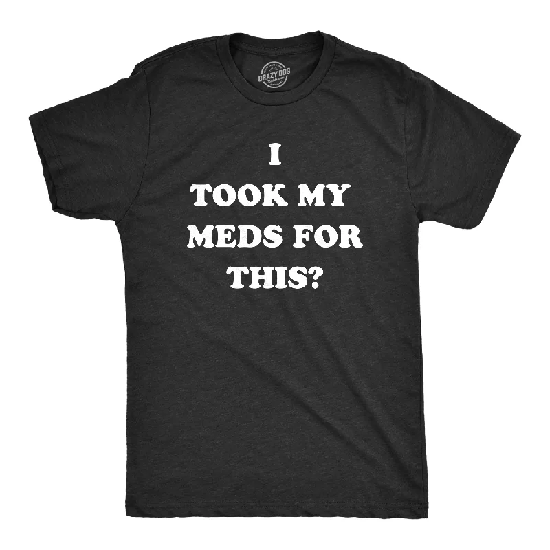 I Took My Meds For This Men's T Shirt