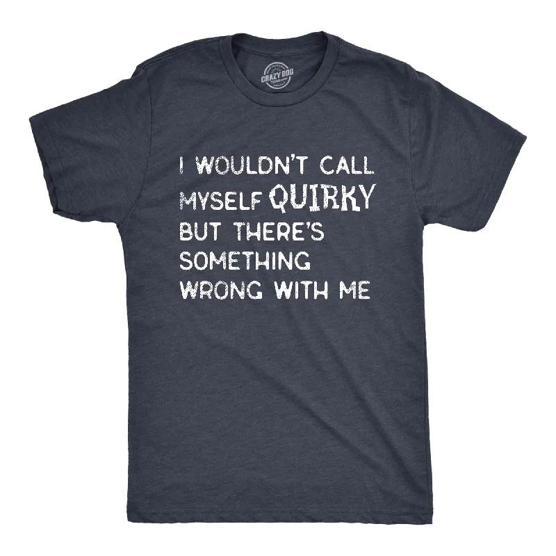 I Wouldnt Call Myself Quirky But Theres Something Wrong With Me Men's T Shirt