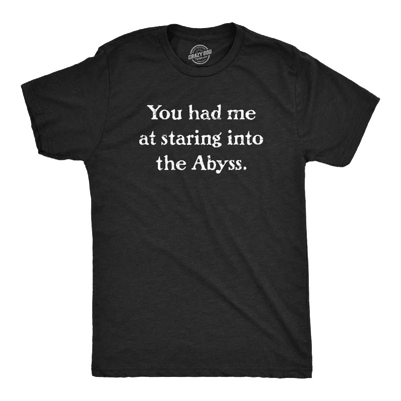 You Had Me At Staring Into The Abyss Men's T Shirt